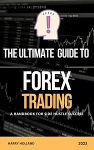The Ultimate Guide to Forex Trading : A Handbook for Side Hustle Success