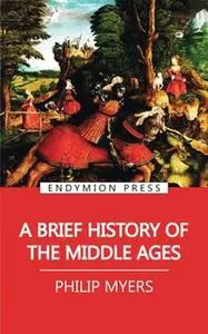 «A Brief History of the Middle Ages» by Philip Myers