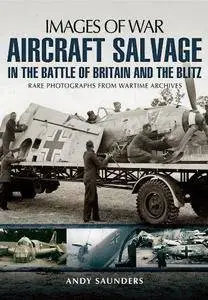 Aircraft salvage in the Battle of Britain and the Blitz : rare photographs from wartime archives