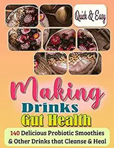 Quick & Easy Making Drinks Gut Health: 140 Delicious Probiotic Smoothies & Other Drinks that Cleanse & Heal