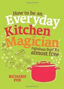 How to Be an Everyday Kitchen Magician: Fabulous Food for Almost Free (repost)