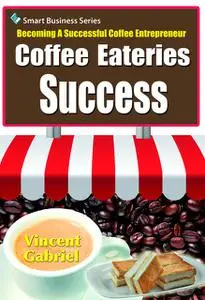 «Coffee Eateries Success:Becoming a Successful Coffee Entrepreneur» by Vincent Gabriel