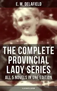 «The Complete Provincial Lady Series – All 5 Novels in One Edition (Illustrated Edition)» by E.M.Delafield