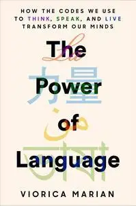 The Power of Language: How the Codes We Use to Think, Speak, and Live Transform Our Minds