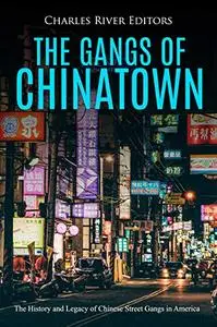 The Gangs of Chinatown: The History and Legacy of Chinese Street Gangs in America