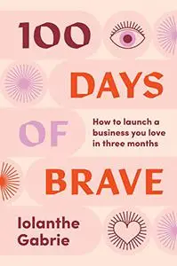 100 Days of Brave: How to launch a business you love in three months