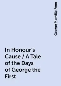 «In Honour's Cause / A Tale of the Days of George the First» by George Manville Fenn