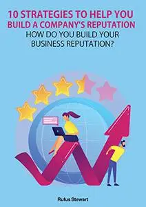10 strategies to help you build a company's reputation: How do you build your business reputation?