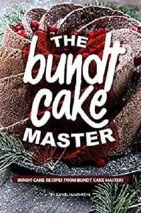 The Bundt Cake Master: Bundt Cake Recipes from Bundt Cake Masters