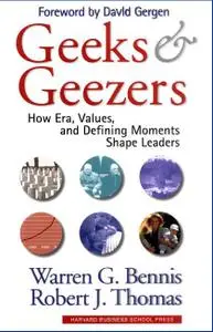 Geeks and Geezers How Era, Values, and Defining Moments Shape Leaders