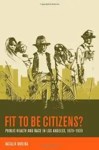 Fit to Be Citizens?: Public Health and Race in Los Angeles, 1879-1939 (American Crossroads)(Repost)