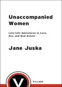 Unaccompanied Women: Late-Life Adventures in Love, Sex, and Real Estate