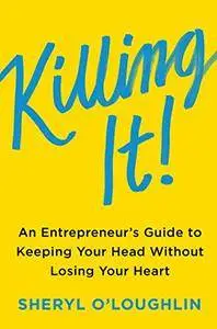 Killing It: An Entrepreneur's Guide to Keeping Your Head Without Losing Your Heart