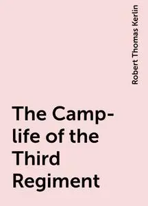 «The Camp-life of the Third Regiment» by Robert Thomas Kerlin