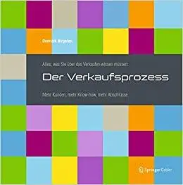 Alles, was Sie über das Verkaufen wissen müssen: Der Verkaufsprozess: Mehr Kunden, mehr Know-how, mehr Abschlüsse