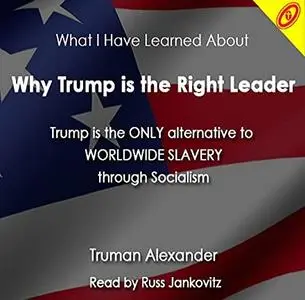 Why Trump Is the Right Leader: Trump Is Currently the Only Alternative to Worldwide Slavery Through Socialism [Audiobook]