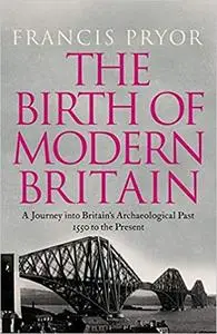 The Birth of Modern Britain: A Journey Into Britain's Archaeological Past: 1550 to the Present