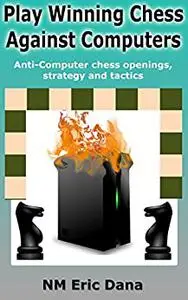 Play winning chess against computers: Anti-computer chess openings, strategy and tactics