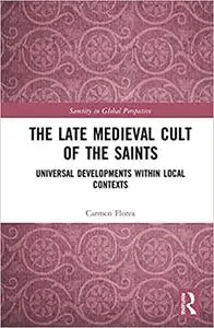 The The Late Medieval Cult of the Saints: Universal Developments within Local Contexts