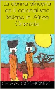 Chiara Occhionero - La donna africana ed il colonialismo italiano in Africa Orientale