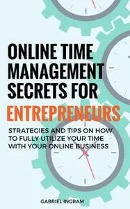 «Online Time Management Secrets for Entrepreneurs» by Gabriel Ingram