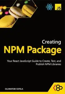 Creating NPM Package: Your React JavaScript Guide to Create, Test, and Publish NPM Libraries