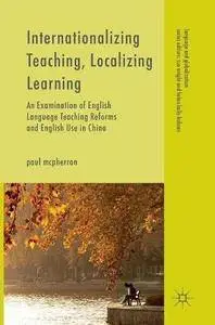 Internationalizing Teaching, Localizing Learning: An Examination of English Language Teaching Reforms and English Use in China