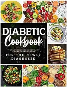 Diabetic Cookbook for the Newly Diagnosed: Quick, Easy and Inexpensive Recipes for Balanced Meals and Healthy Living