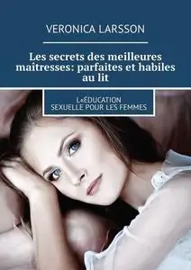 «Les secrets des meilleures maîtresses: parfaites et habiles au lit. L«éducation sexuelle pour les femmes» by Veronica L