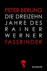 Die 13 Jahre des Rainer Werner Fassbinder: Seine Filme, seine Freunde, seine Feinde