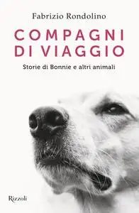 Fabrizio Rondolino - Compagni di viaggio. Storie di Bonnie e altri animali