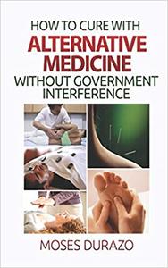 How to Cure with Alternative Medicine without Government Interference