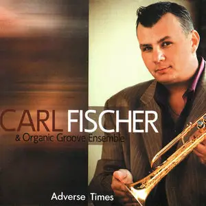 Carl Fischer & Organic Groove Ensemble - Adverse Times (2009)