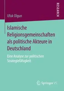 Islamische Religionsgemeinschaften als politische Akteure in Deutschland: Eine Analyse zur politischen Strategiefähigkeit