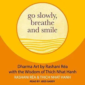 Go Slowly, Breathe and Smile: Dharma Art by Rashani Rea with the Wisdom of Thich Nhat Hanh [Audiobook]