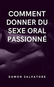Comment donner du sexe oral passionné: Découvrez l'anatomie du sexe oral - Damon Salvatore
