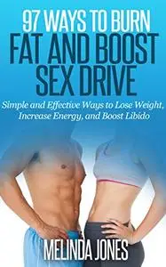 97 Ways to Burn Fat and Boost Sex Drive: Simple and Effective Ways to Lose Weight, Increase Energy, and Boost Libido