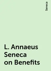 «L. Annaeus Seneca on Benefits» by Seneca