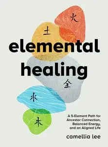 Elemental Healing: A 5-Element Path for Ancestor Connection, Balanced Energy, and an Aligned Life