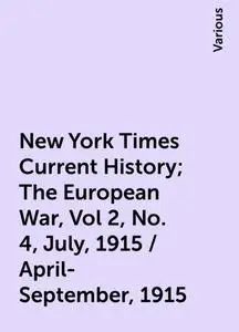 «New York Times Current History; The European War, Vol 2, No. 4, July, 1915 / April-September, 1915» by Various