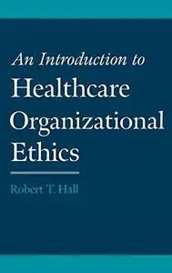 An Introduction to Healthcare Organizational Ethics