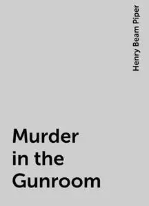 «Murder in the Gunroom» by Henry Beam Piper