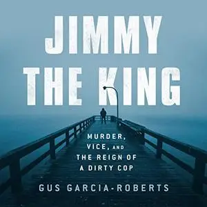 Jimmy the King: Murder, Vice, and the Reign of a Dirty Cop [Audiobook]