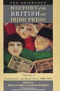 The Edinburgh History of the British and Irish Press, Volume 3: Competition and Disruption, 1900-2017