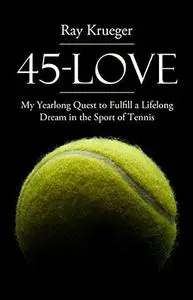 45-Love. My Yearlong Quest to Fulfill a Lifelong Dream in the Sport of Tennis