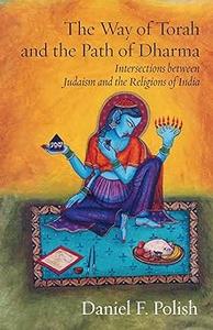 The Way of Torah and the Path of Dharma: Intersections between Judaism and the Religions of India