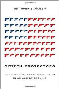 Citizen-Protectors: The Everyday Politics of Guns in an Age of Decline (repost)