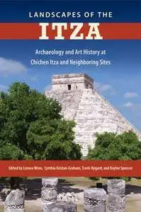 Landscapes of the Itza : Archaeology and Art History at Chichen Itza and Neighboring Sites