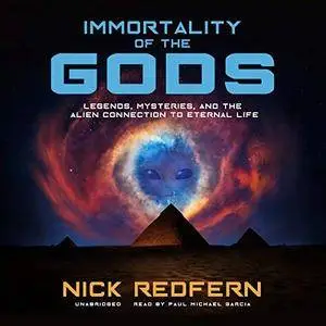 Immortality of the Gods: Legends, Mysteries, and the Alien Connection to Eternal Life [Audiobook]