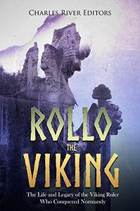 Rollo the Viking: The Life and Legacy of the Viking Ruler Who Conquered Normandy
